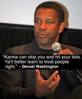 Karma can skip you and hit your kids Better learn to treat people right